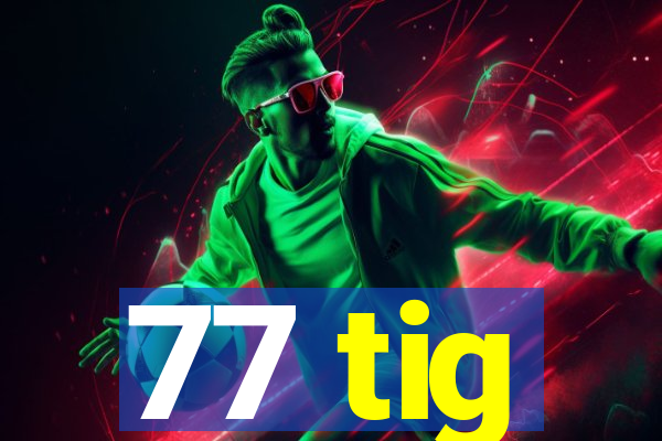 77 tig